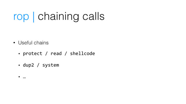 • Useful chains
• protect / read / shellcode
• dup2 / system
• …
rop | chaining calls
