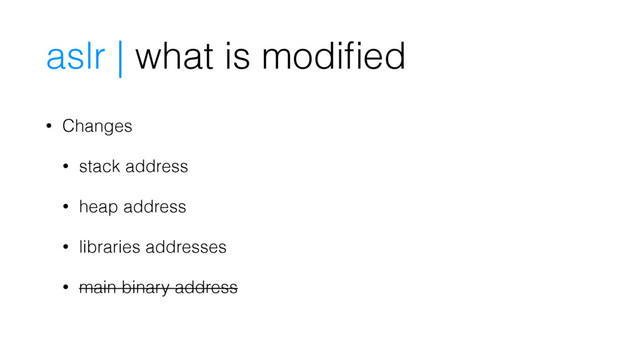 • Changes
• stack address
• heap address
• libraries addresses
• main binary address
aslr | what is modiﬁed
