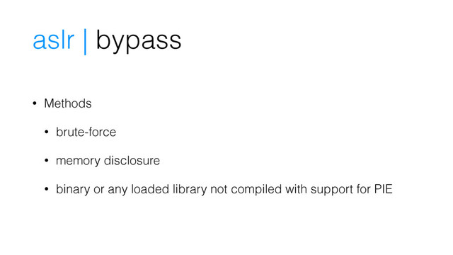 • Methods
• brute-force
• memory disclosure
• binary or any loaded library not compiled with support for PIE
aslr | bypass
