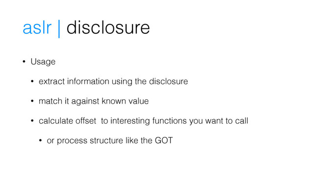 • Usage
• extract information using the disclosure
• match it against known value
• calculate offset to interesting functions you want to call
• or process structure like the GOT
aslr | disclosure
