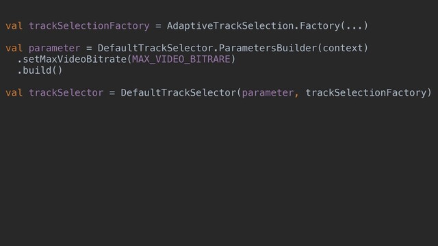 val trackSelectionFactory = AdaptiveTrackSelection.Factory(...)
val parameter = DefaultTrackSelector.ParametersBuilder(context)
.setMaxVideoBitrate(MAX_VIDEO_BITRARE)
.build()
val trackSelector = DefaultTrackSelector(parameter, trackSelectionFactory)
