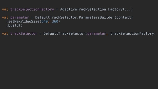 val trackSelectionFactory = AdaptiveTrackSelection.Factory(...)
val parameter = DefaultTrackSelector.ParametersBuilder(context)
.setMaxVideoSize(640, 360)
.build()
val trackSelector = DefaultTrackSelector(parameter, trackSelectionFactory)
