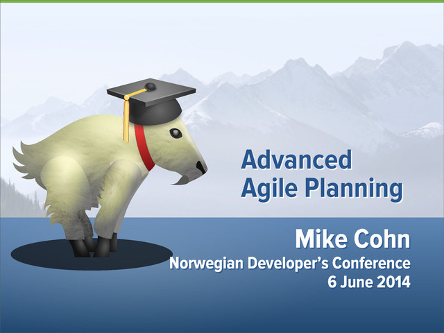 Mike Cohn
Norwegian Developer’s Conference
6 June 2014
Advanced
Agile Planning
