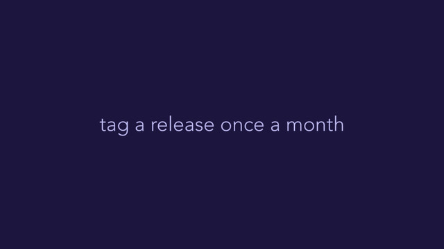 tag a release once a month
