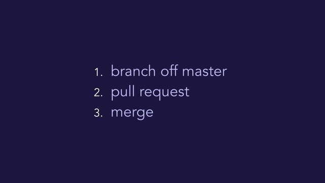 1. branch off master
2. pull request
3. merge

