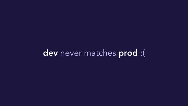 dev never matches prod :(
