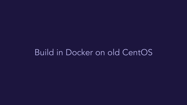 Build in Docker on old CentOS
