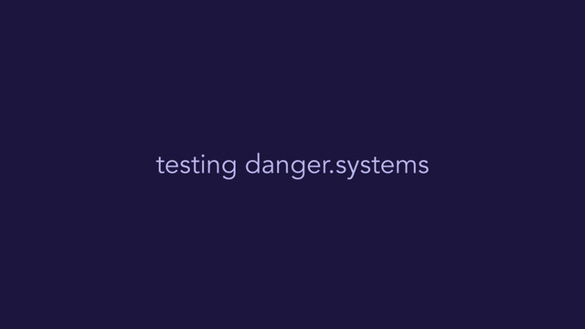 testing danger.systems
