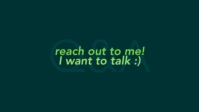 Q&A
reach out to me!
I want to talk :)
