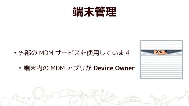 端末管理
• 外部の MDM サービスを使用しています
‣ 端末内の MDM アプリが Device Owner
