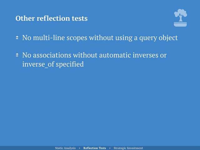 No multi-line scopes without using a query object
No associations without automatic inverses or
inverse_of specified
Other reflection tests
Static Analysis • Reflection Tests • Strategic Investment
