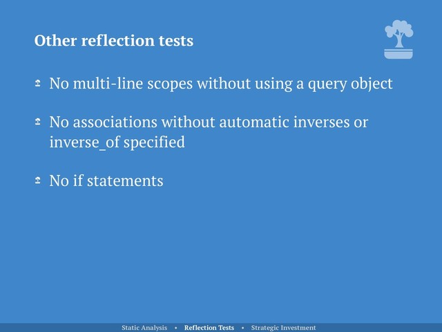 No multi-line scopes without using a query object
No associations without automatic inverses or
inverse_of specified
No if statements
Other reflection tests
Static Analysis • Reflection Tests • Strategic Investment

