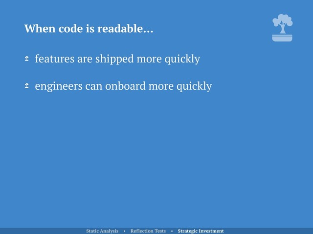 features are shipped more quickly
engineers can onboard more quickly
When code is readable…
Static Analysis • Reflection Tests • Strategic Investment
