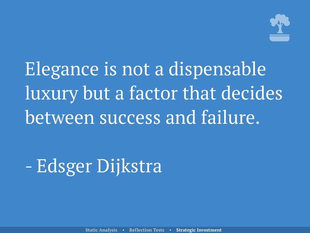Elegance is not a dispensable
luxury but a factor that decides
between success and failure.
- Edsger Dijkstra
Static Analysis • Reflection Tests • Strategic Investment
