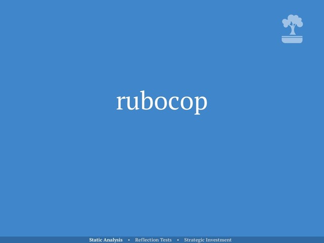 rubocop
Static Analysis • Reflection Tests • Strategic Investment
