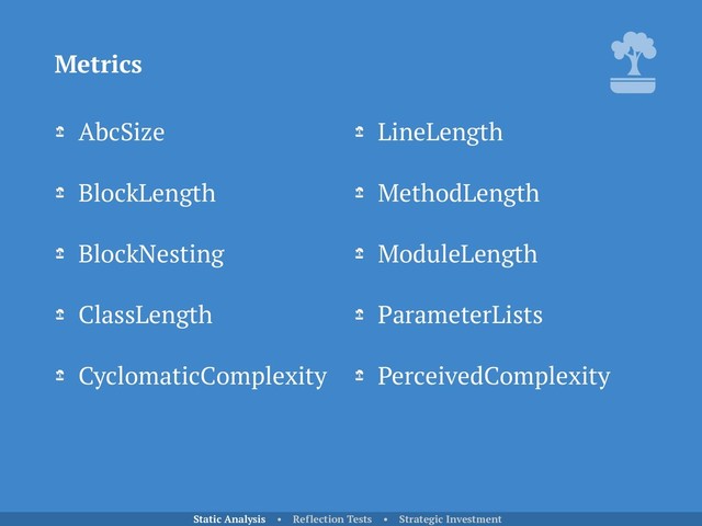 AbcSize
BlockLength
BlockNesting
ClassLength
CyclomaticComplexity
Metrics
Static Analysis • Reflection Tests • Strategic Investment
LineLength
MethodLength
ModuleLength
ParameterLists
PerceivedComplexity
