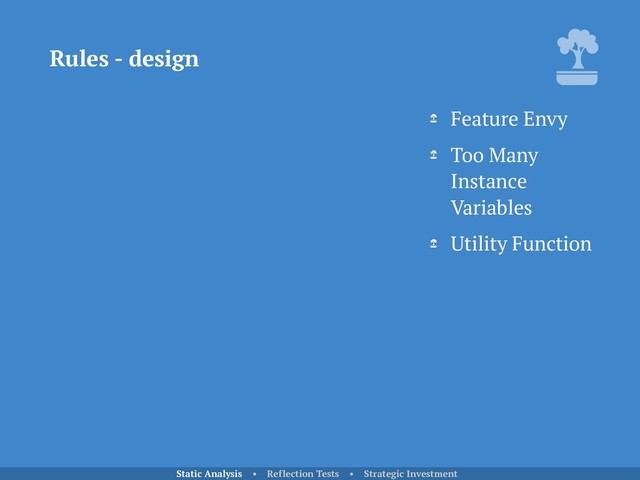 Rules - design
Static Analysis • Reflection Tests • Strategic Investment
Feature Envy
Too Many
Instance
Variables
Utility Function
