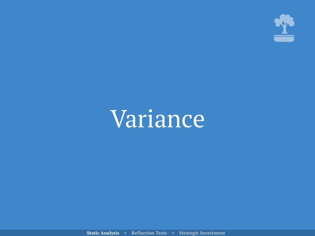 Variance
Static Analysis • Reflection Tests • Strategic Investment
