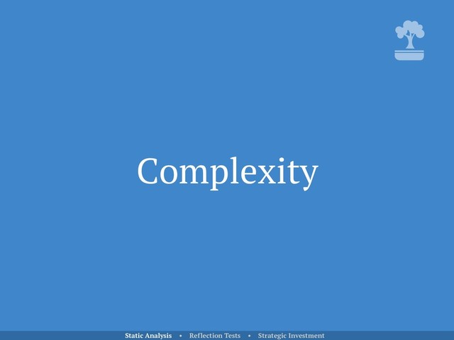 Complexity
Static Analysis • Reflection Tests • Strategic Investment
