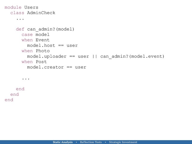 module Users
class AdminCheck
...
def can_admin?(model)
case model
when Event
model.host == user
when Photo
model.uploader == user || can_admin?(model.event)
when Post
model.creator == user
...
end
end
end
Static Analysis • Reflection Tests • Strategic Investment
