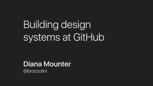 Building design
systems at GitHub
Diana Mounter
@broccolini
