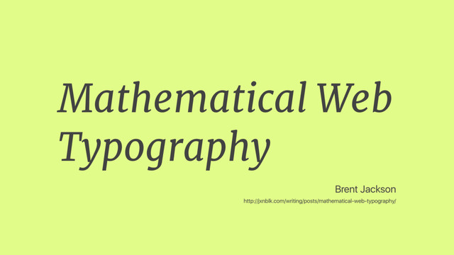 Brent Jackson
http://jxnblk.com/writing/posts/mathematical-web-typography/
Mathematical Web
Typography
