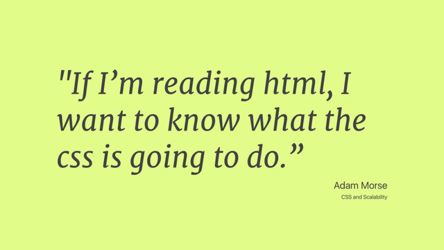Adam Morse
CSS and Scalability
"If I’m reading html, I
want to know what the
css is going to do.”
