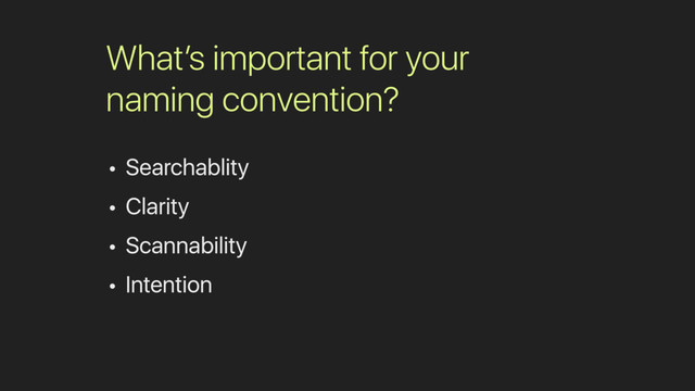 What’s important for your
naming convention?
• Searchablity
• Clarity
• Scannability
• Intention
