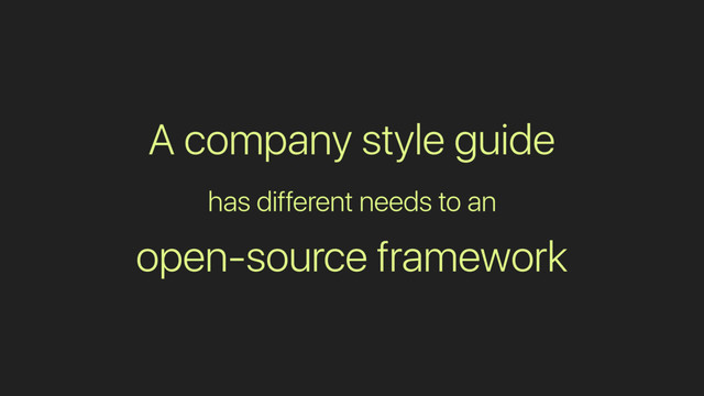 A company style guide
has different needs to an
open-source framework

