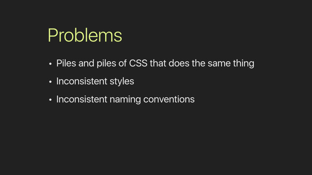 Problems
• Piles and piles of CSS that does the same thing
• Inconsistent styles
• Inconsistent naming conventions
