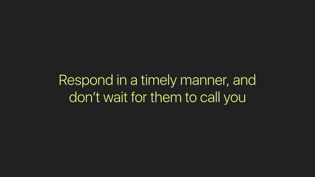 Respond in a timely manner, and
don’t wait for them to call you

