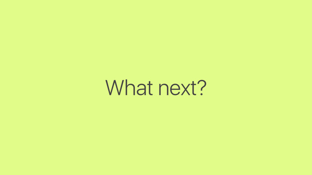 What next?
