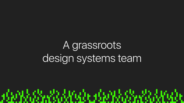 A grassroots
design systems team
