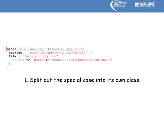 class role::web-app-c::special-php-stuff {
package { 'php5-web-app-c-special-module' }
file { '/etc/php5/php.ini' :
source => 'puppet:///modules/php5/php.ini-web-app-c'
}
}
1. Split out the special case into its own class.

