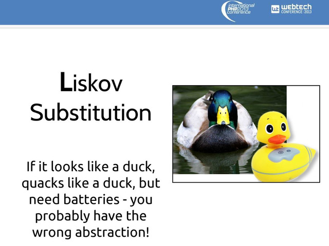 If it looks like a duck,
quacks like a duck, but
need batteries - you
probably have the
wrong abstraction!
Liskov
Substitution
