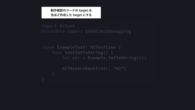 import XCTest
@testable import IOSDC2018Debugging
class ExampleTest: XCTestCase {
func testIntToString() {
let str = Example.intToString(42)
XCTAssertEqual(str, "42")
}
}
ಈ࡞֬ೝͷίʔυͷUBSHFU͸ 
ઌ΄Ͳ࡞੒ͨ͠UBSHFUʹ͢Δ
