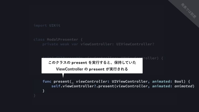 import UIKit
class ModalPresenter {
private weak var viewController: UIViewController?
init(willPresentOn viewController: UIViewController) {
self.viewController = viewController
}
func present(_ viewController: UIViewController, animated: Bool) {
self.viewController?.present(viewController, animated: animated)
}
}
͜ͷΫϥεͷpresentΛ࣮ߦ͢Δͱɺอ͍࣋ͯͨ͠ 
7JFX$POUSPMMFSͷpresent͕࣮ߦ͞ΕΔ
ൃ
ද
Ͱ
͸
ׂ
Ѫ
