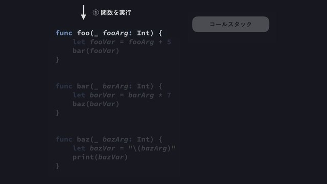 func foo(_ fooArg: Int) {
let fooVar = fooArg + 5
bar(fooVar)
}
func bar(_ barArg: Int) {
let barVar = barArg * 7
baz(barVar)
}
func baz(_ bazArg: Int) {
let bazVar = "\(bazArg)"
print(bazVar)
}
ᶃؔ਺Λ࣮ߦ
ίʔϧελοΫ
