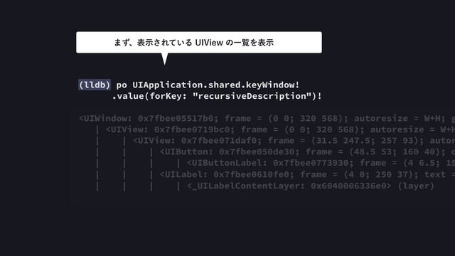 (lldb) po UIApplication.shared.keyWindow! 
.value(forKey: "recursiveDescription")!
 (layer)
·ͣɺදࣔ͞Ε͍ͯΔ6*7JFXͷҰཡΛදࣔ
