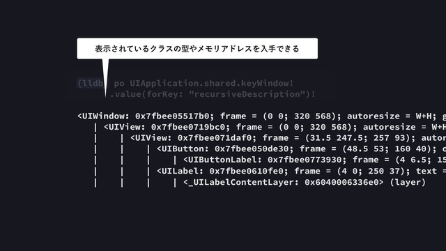 (lldb) po UIApplication.shared.keyWindow! 
.value(forKey: "recursiveDescription")!
 (layer)
දࣔ͞Ε͍ͯΔΫϥεͷܕ΍ϝϞϦΞυϨεΛೖखͰ͖Δ
