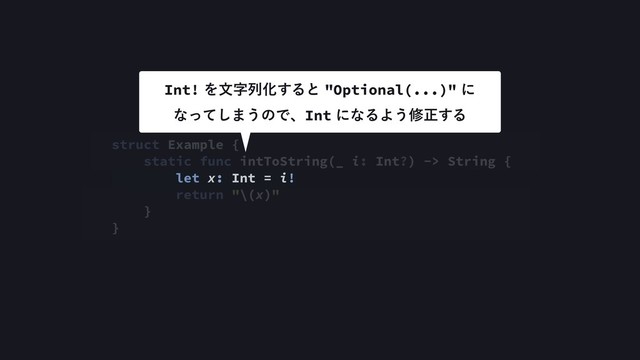 struct Example {
static func intToString(_ i: Int?) -> String {
let x: Int = i!
return "\(x)"
}
}
Int!ΛจࣈྻԽ͢Δͱ"Optional(...)"ʹ 
ͳͬͯ͠·͏ͷͰɺIntʹͳΔΑ͏मਖ਼͢Δ
