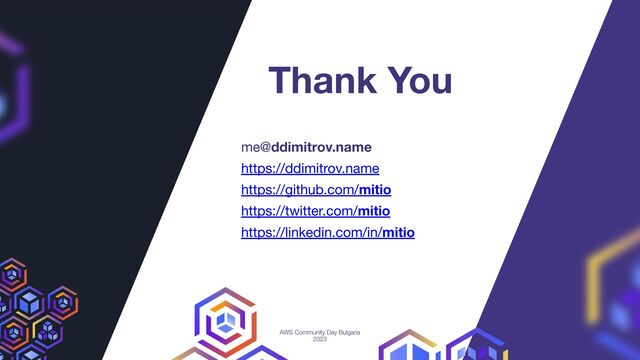 Thank You
me@ddimitrov.name
https://ddimitrov.name
https://github.com/mitio
https://twitter.com/mitio
https://linkedin.com/in/mitio
AWS Community Day Bulgaria
2023
