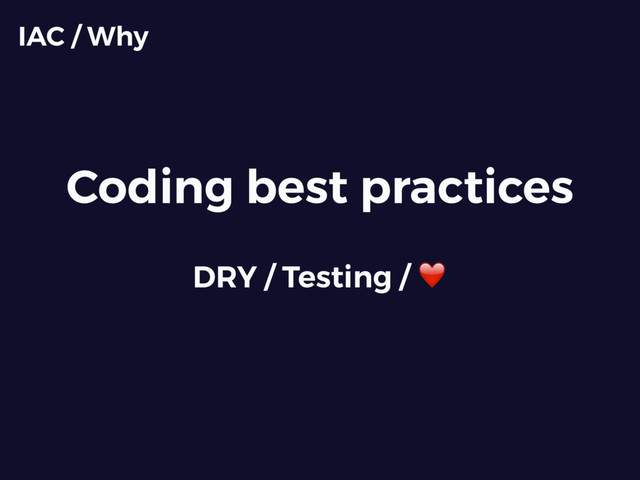 Coding best practices
IAC / Why
DRY / Testing / ❤

