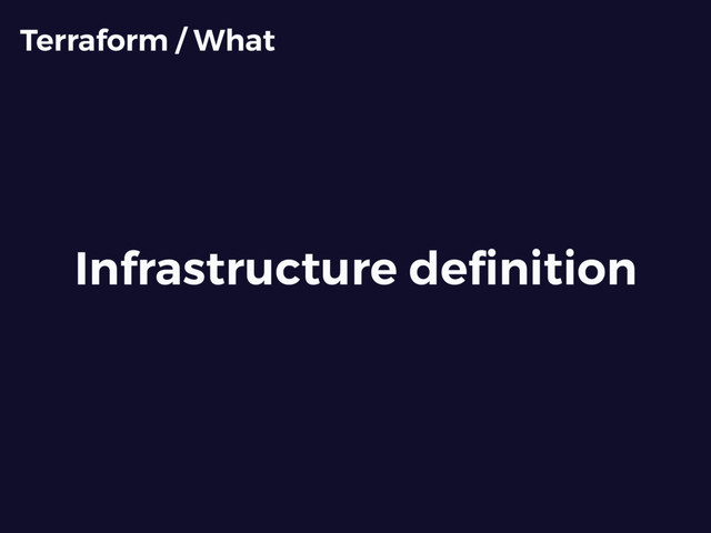Infrastructure deﬁnition
Terraform / What

