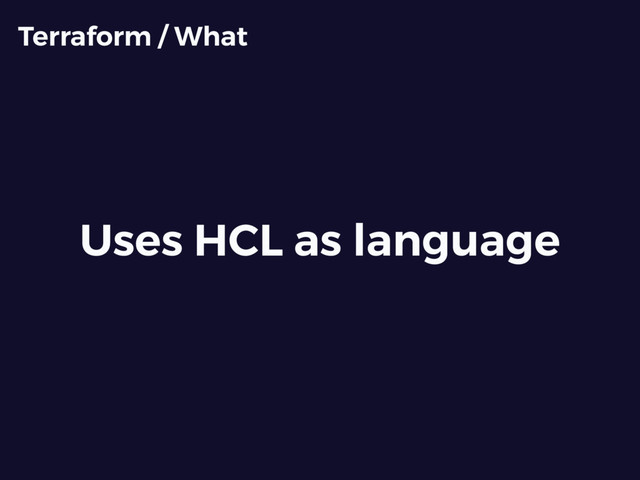Uses HCL as language
Terraform / What

