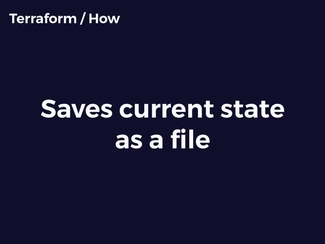 Saves current state
as a ﬁle
Terraform / How
