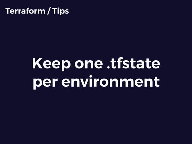 Keep one .tfstate
per environment
Terraform / Tips
