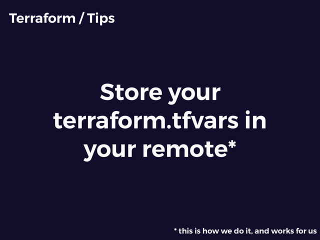 Store your
terraform.tfvars in
your remote*
Terraform / Tips
* this is how we do it, and works for us
