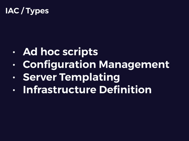 • Ad hoc scripts
• Conﬁguration Management
• Server Templating
• Infrastructure Deﬁnition
IAC / Types
