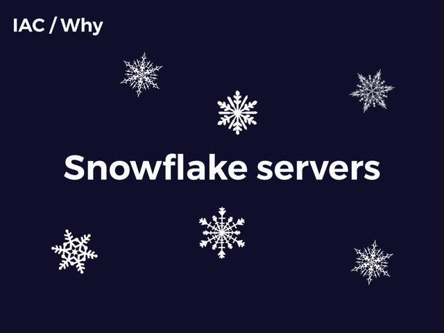 Snowﬂake servers
IAC / Why
